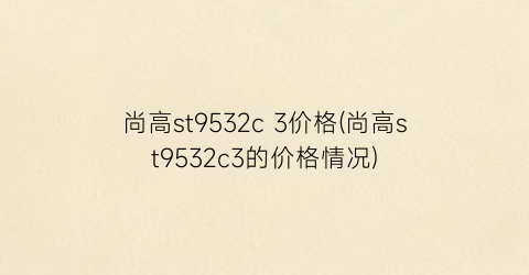 尚高st9532c 3价格(尚高st9532c3的价格情况)